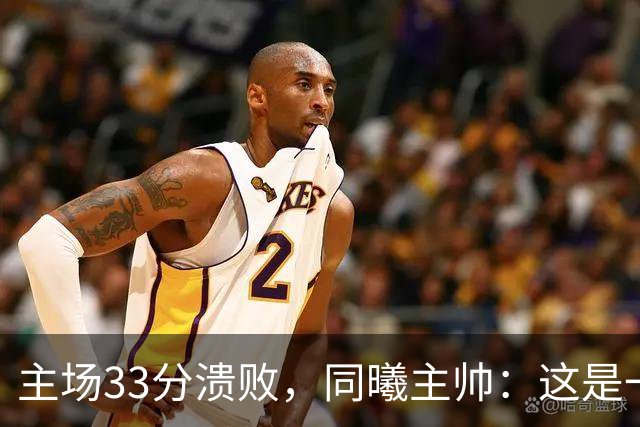 主场33分溃败,同曦主帅:这是一场没准备好的比赛