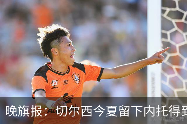 晚旗报:切尔西今夏留下内托得到了回报,他正在成为球队的胜负手