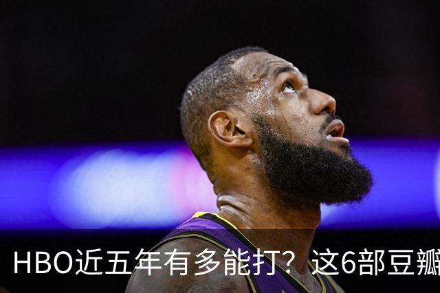 HBO近五年有多能打?这6部豆瓣8.4起步的神剧,最高飙到9.5